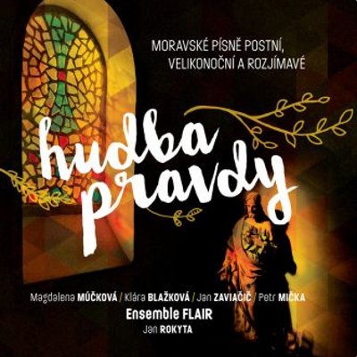 Ensemble Flair, Magdalena Múčková, Klára Blažková, Jan Zaviačič, Petr Mička - Hudba pravdy - Moravské písně postní, Velikonoční a rozjímavé (2019)