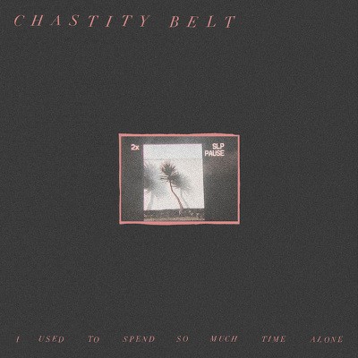 Chastity Belt - I Used To Spend So Much Time Alone (2017) - Vinyl 